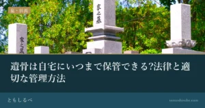 遺骨は自宅にいつまで保管できる?法律と適切な管理方法のイメージ画像
