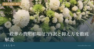 一般葬の費用相場は?内訳と抑え方を徹底解説