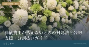 葬儀費用が払えないときの対処法と公的支援・分割払いガイドのイメージ画像