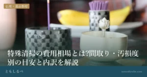 特殊清掃の費用相場とは?間取り・汚損度別の目安と内訳を解説のイメージ画像